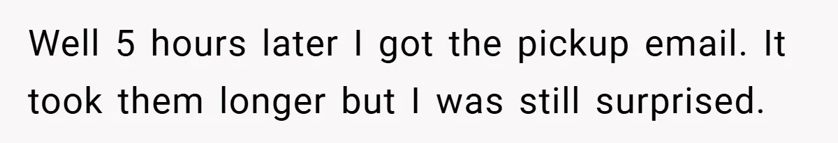 Well 5 hours later I got the pickup email. It took them longer but I was still surprised.