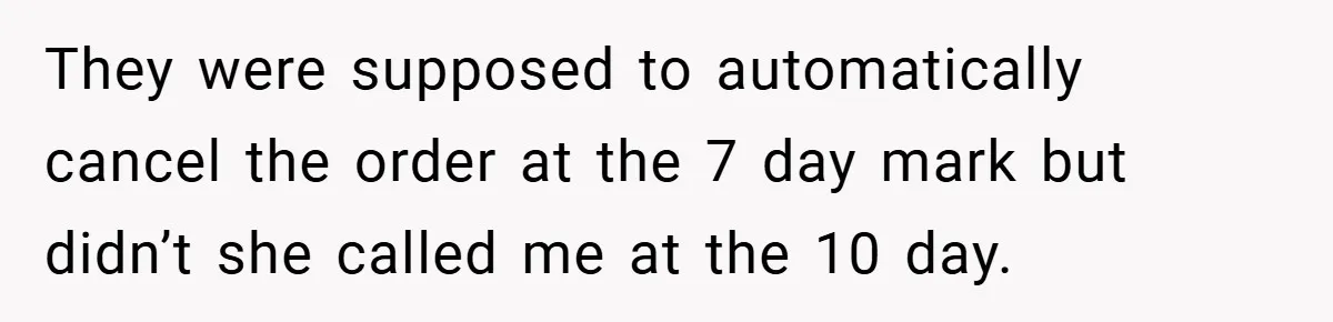 They were supposed to automatically cancel the order at the 7 day mark but didn’t she called me at the 10 day.