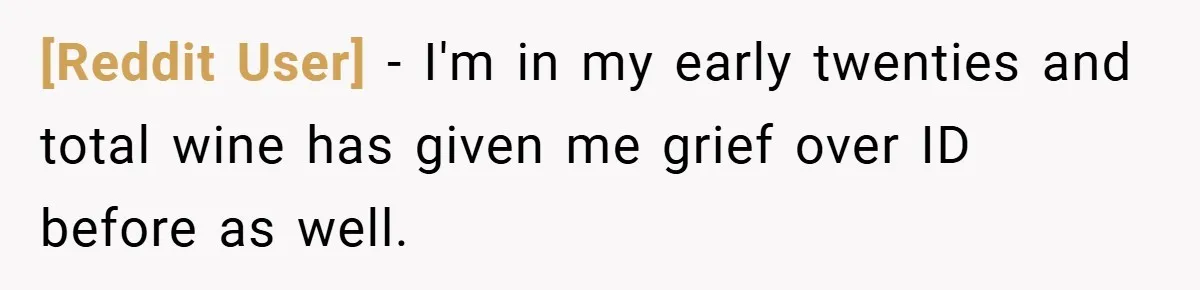 [Reddit User] − I'm in my early twenties and total wine has given me grief over ID before as well.