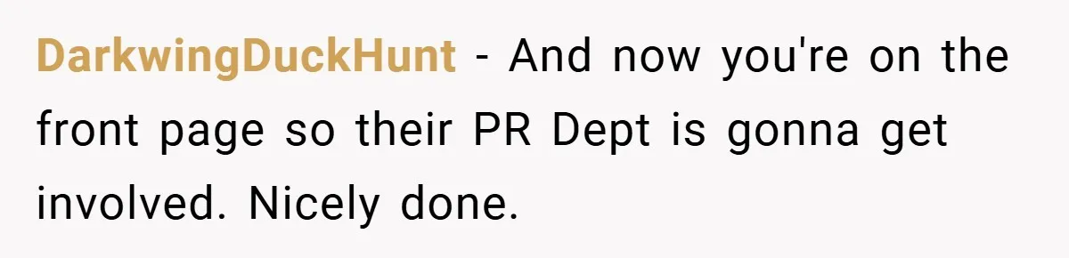 DarkwingDuckHunt − And now you're on the front page so their PR Dept is gonna get involved. Nicely done.