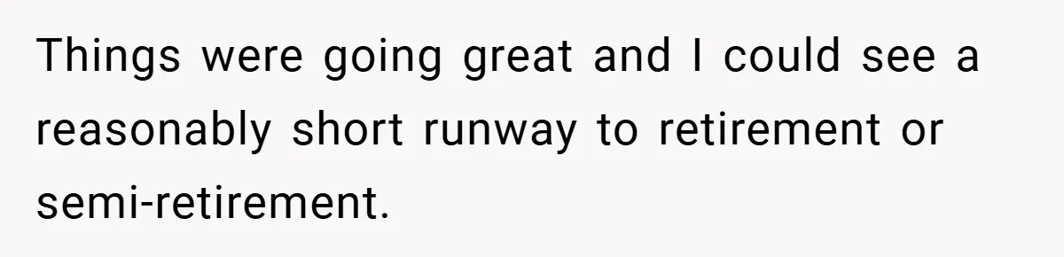 Things were going great and I could see a reasonably short runway to retirement or semi-retirement.
