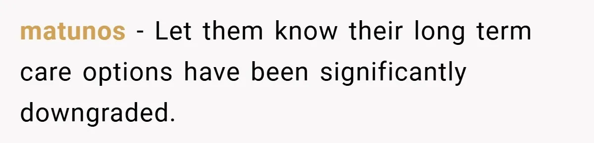 matunos − Let them know their long term care options have been significantly downgraded.