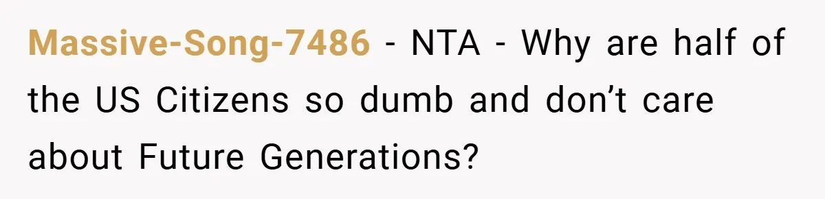 Massive-Song-7486 − NTA - Why are half of the US Citizens so dumb and don’t care about Future Generations?
