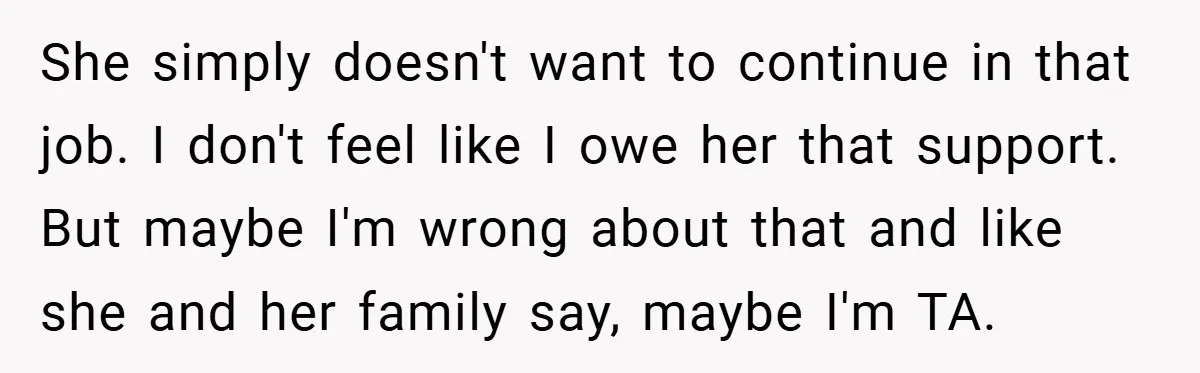 She simply doesn't want to continue in that job. I don't feel like I owe her that support. But maybe I'm wrong about that and like she and her family...