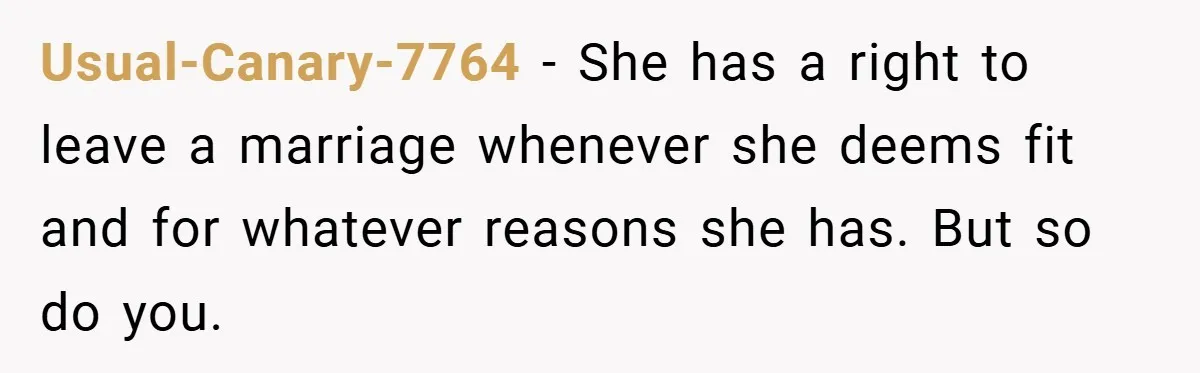 Usual-Canary-7764 − She has a right to leave a marriage whenever she deems fit and for whatever reasons she has. But so do you.