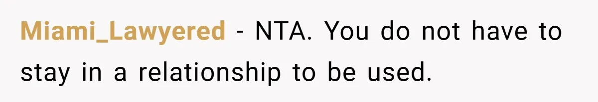 Miami_Lawyered − NTA. You do not have to stay in a relationship to be used.