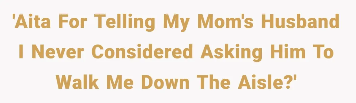 'AITA for telling my mom's husband I never considered asking him to walk me down the aisle?'