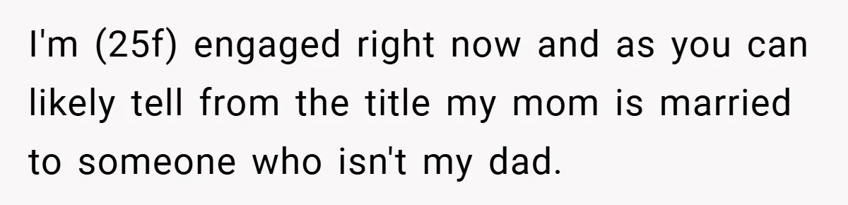 I'm (25f) engaged right now and as you can likely tell from the title my mom is married to someone who isn't my dad.