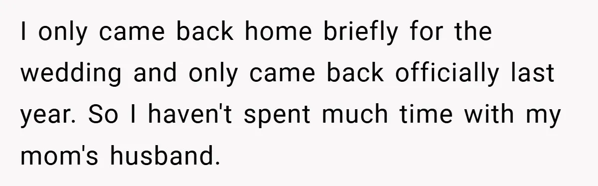 I only came back home briefly for the wedding and only came back officially last year. So I haven't spent much time with my mom's husband.