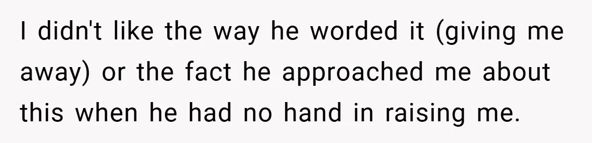 I didn't like the way he worded it (giving me away) or the fact he approached me about this when he had no hand in raising me.