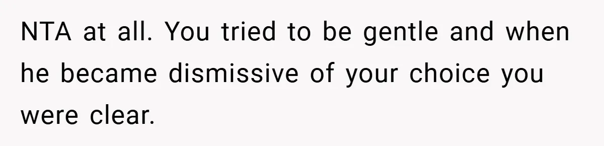 NTA at all. You tried to be gentle and when he became dismissive of your choice you were clear.