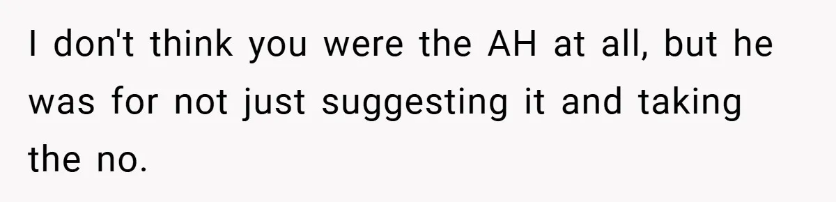 I don't think you were the AH at all, but he was for not just suggesting it and taking the no.