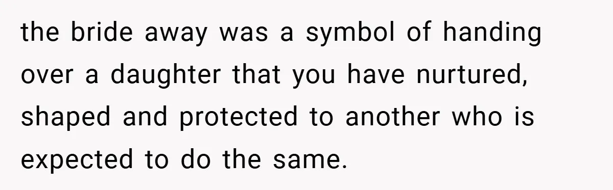 the bride away was a symbol of handing over a daughter that you have nurtured, shaped and protected to another who is expected to do the same.