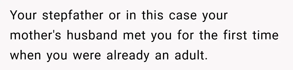 Your stepfather or in this case your mother's husband met you for the first time when you were already an adult.