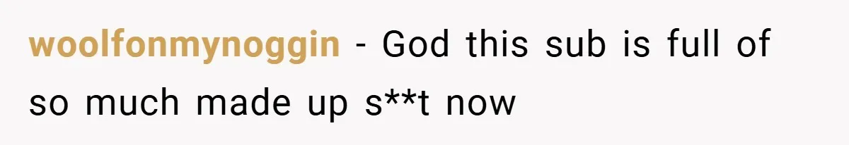 woolfonmynoggin − God this sub is full of so much made up s**t now