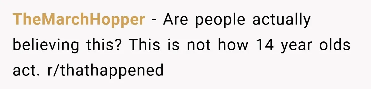 TheMarchHopper − Are people actually believing this? This is not how 14 year olds act. r/thathappened