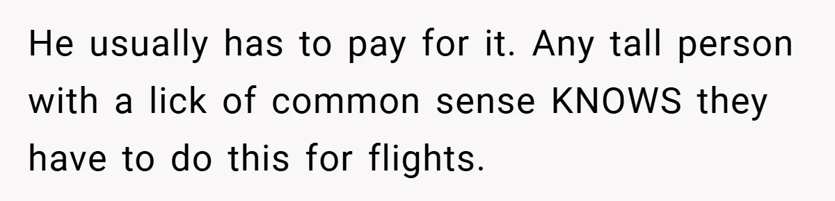 He usually has to pay for it. Any tall person with a lick of common sense KNOWS they have to do this for flights.