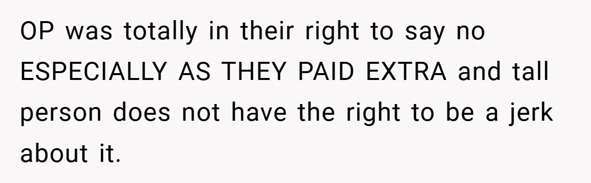 OP was totally in their right to say no ESPECIALLY AS THEY PAID EXTRA and tall person does not have the right to be a jerk about it.