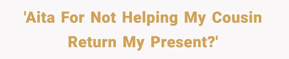 'AITA for not helping my cousin return my present?'