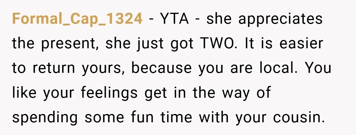 Formal_Cap_1324 − YTA - she appreciates the present, she just got TWO. It is easier to return yours, because you are local. You like your feelings get in the way...