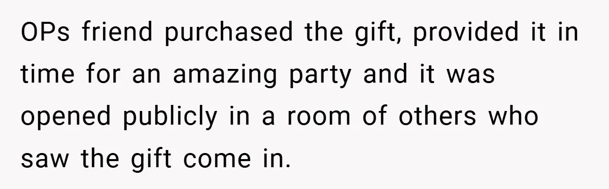 OPs friend purchased the gift, provided it in time for an amazing party and it was opened publicly in a room of others who saw the gift come in.
