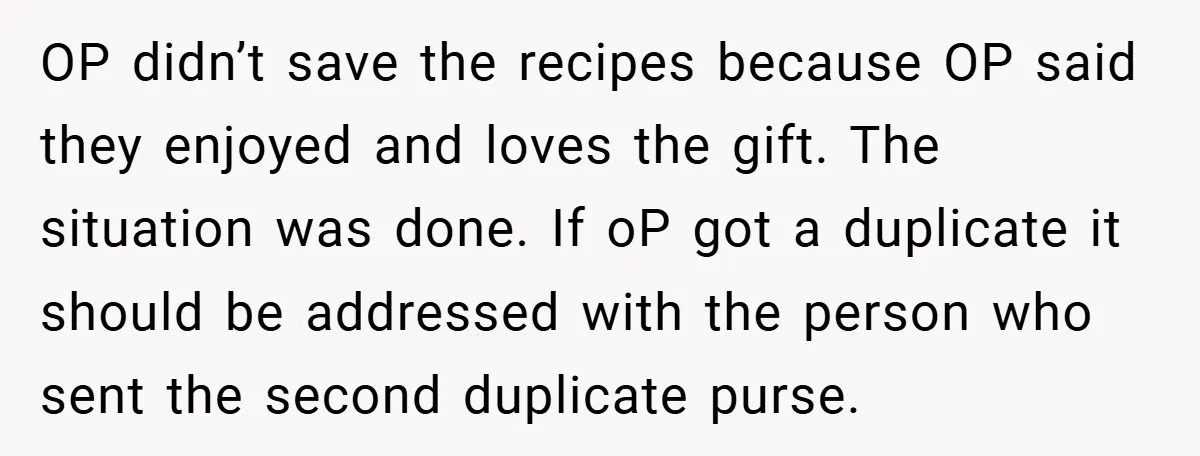 OP didn’t save the recipes because OP said they enjoyed and loves the gift. The situation was done. If oP got a duplicate it should be addressed with the person...