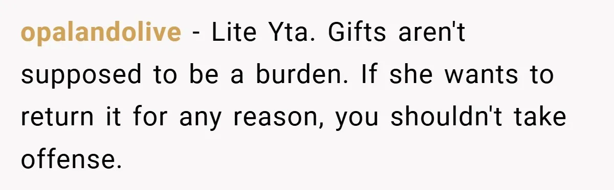 opalandolive − Lite Yta. Gifts aren't supposed to be a burden. If she wants to return it for any reason, you shouldn't take offense.