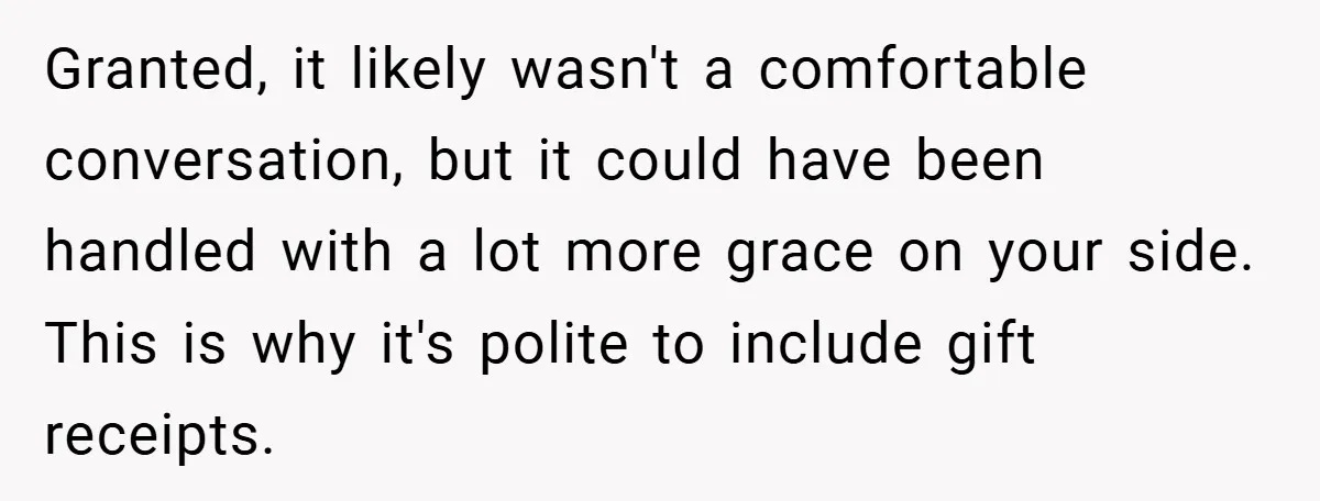 Granted, it likely wasn't a comfortable conversation, but it could have been handled with a lot more grace on your side. This is why it's polite to include gift receipts.