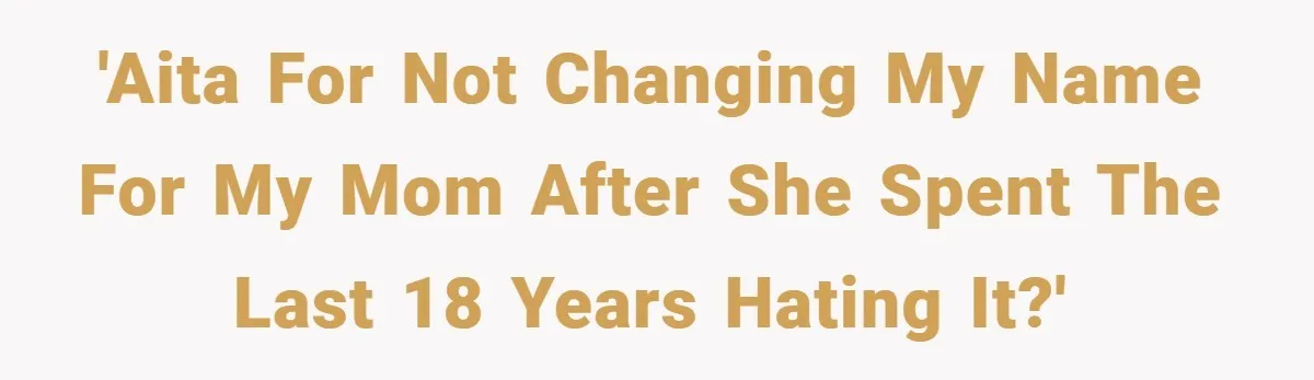 A Teen Refuses to Change the Name She Loves After Her Mom Spent 18 Years Hating It 'AITA for not changing my name for my mom after she spent the last 18 years hating it?'