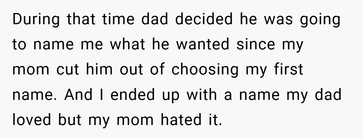A Teen Refuses to Change the Name She Loves After Her Mom Spent 18 Years Hating It During that time dad decided he was going to name me what he wanted since my mom cut him out of choosing my first name. And I ended up with...