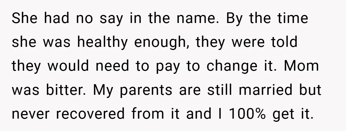 A Teen Refuses to Change the Name She Loves After Her Mom Spent 18 Years Hating It She had no say in the name. By the time she was healthy enough, they were told they would need to pay to change it. Mom was bitter. My parents...