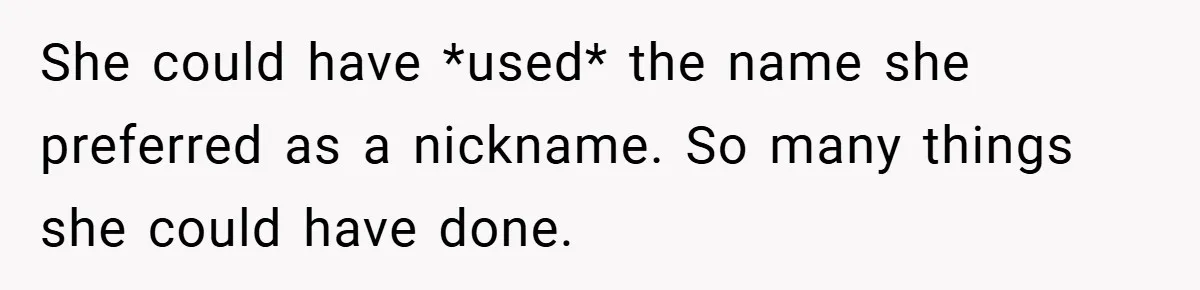 A Teen Refuses to Change the Name She Loves After Her Mom Spent 18 Years Hating It She could have *used* the name she preferred as a nickname. So many things she could have done.