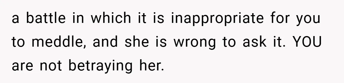 A Teen Refuses to Change the Name She Loves After Her Mom Spent 18 Years Hating It a battle in which it is inappropriate for you to meddle, and she is wrong to ask it. YOU are not betraying her.