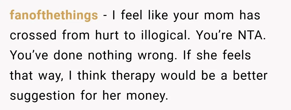 A Teen Refuses to Change the Name She Loves After Her Mom Spent 18 Years Hating It fanofthethings − I feel like your mom has crossed from hurt to illogical. You’re NTA. You’ve done nothing wrong. If she feels that way, I think therapy would be a...
