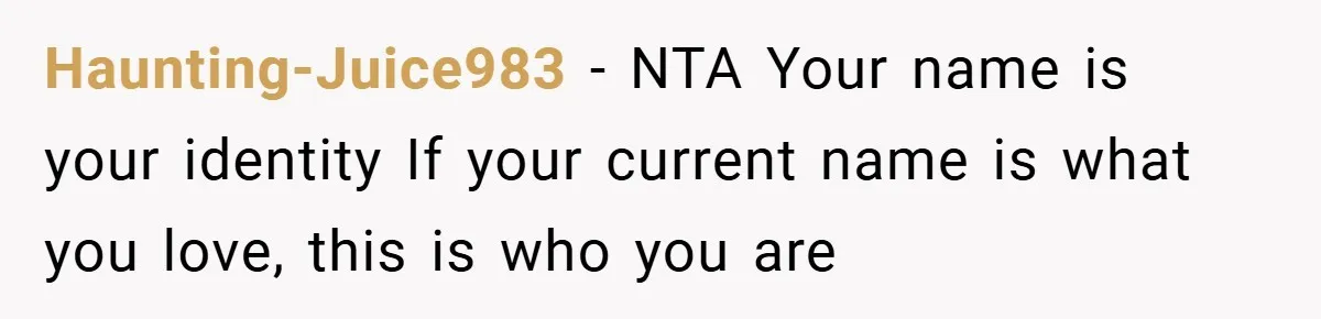 A Teen Refuses to Change the Name She Loves After Her Mom Spent 18 Years Hating It Haunting-Juice983 − NTA Your name is your identity If your current name is what you love, this is who you are