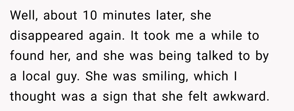 Well, about 10 minutes later, she disappeared again. It took me a while to found her, and she was being talked to by a local guy. She was smiling, which...
