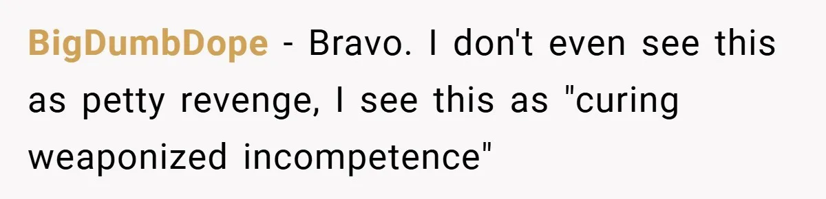 This Mom Refused to Cook in a Messy Kitchen - Her Family Quickly Learned Their Lesson BigDumbDope − Bravo. I don't even see this as petty revenge, I see this as "curing weaponized incompetence"