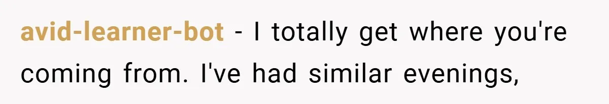 This Mom Refused to Cook in a Messy Kitchen - Her Family Quickly Learned Their Lesson avid-learner-bot − I totally get where you're coming from. I've had similar evenings,
