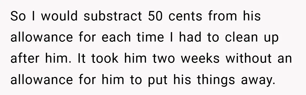 This Mom Refused to Cook in a Messy Kitchen - Her Family Quickly Learned Their Lesson So I would substract 50 cents from his allowance for each time I had to clean up after him. It took him two weeks without an allowance for him to...