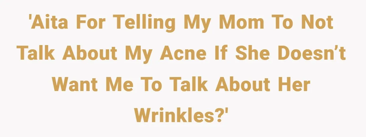 'AITA for telling my mom to not talk about my acne if she doesn’t want me to talk about her wrinkles?'