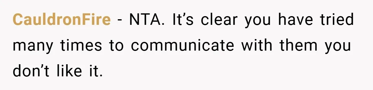 CauldronFire − NTA. It’s clear you have tried many times to communicate with them you don’t like it.