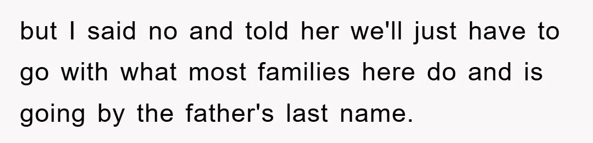 but I said no and told her we'll just have to go with what most families here do and is going by the father's last name.