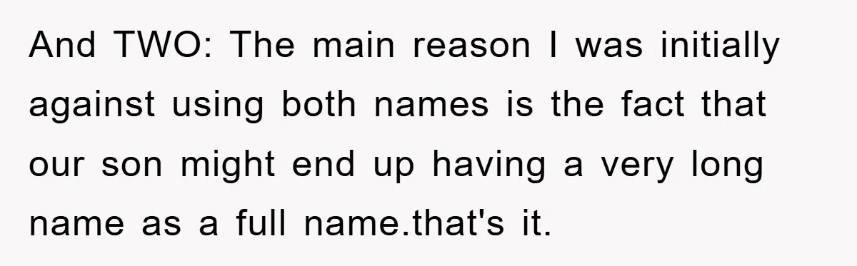 And TWO: The main reason I was initially against using both names is the fact that our son might end up having a very long name as a full name.that's...