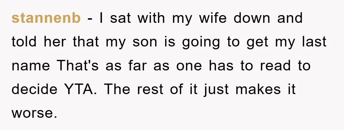 stannenb − I sat with my wife down and told her that my son is going to get my last name That's as far as one has to read to...