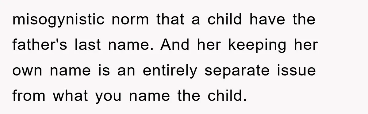 misogynistic norm that a child have the father's last name. And her keeping her own name is an entirely separate issue from what you name the child.