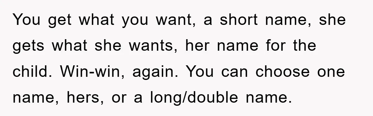 You get what you want, a short name, she gets what she wants, her name for the child. Win-win, again. You can choose one name, hers, or a long/double name.