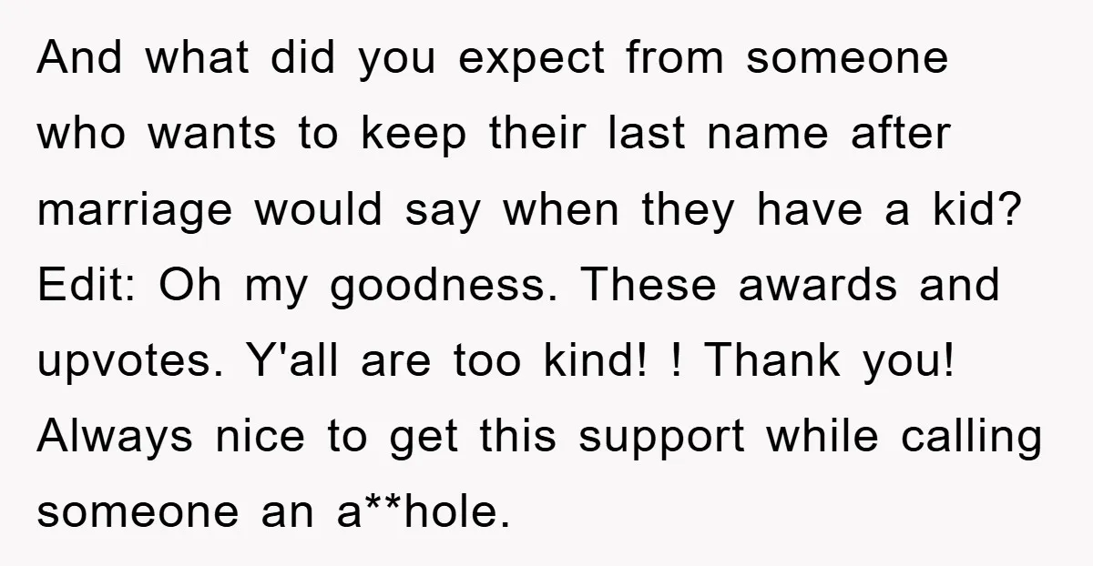 And what did you expect from someone who wants to keep their last name after marriage would say when they have a kid? Edit: Oh my goodness. These awards and...
