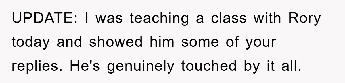 UPDATE: I was teaching a class with Rory today and showed him some of your replies. He's genuinely touched by it all.