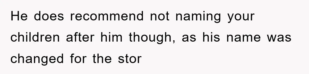 He does recommend not naming your children after him though, as his name was changed for the stor