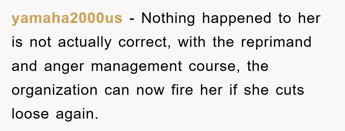 yamaha2000us − Nothing happened to her is not actually correct, with the reprimand and anger management course, the organization can now fire her if she cuts loose again.